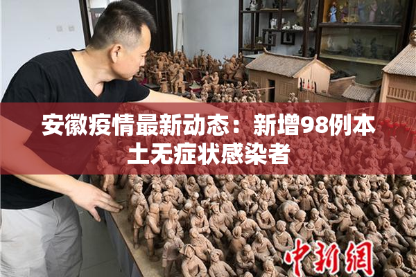 安徽疫情最新动态：新增98例本土无症状感染者