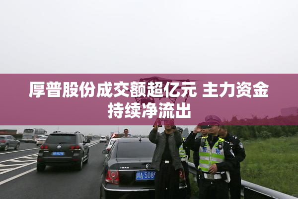 厚普股份成交额超亿元 主力资金持续净流出