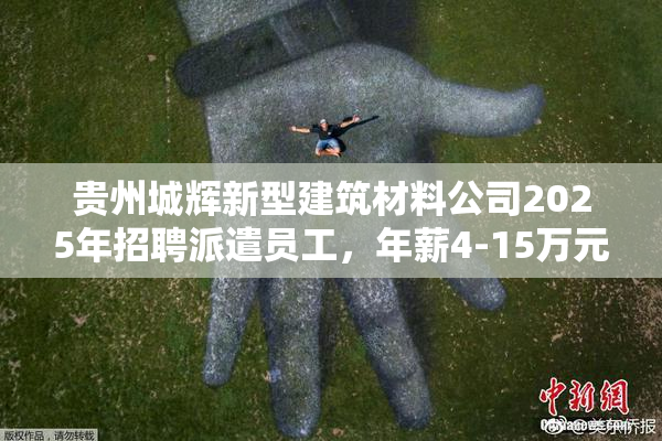 贵州城辉新型建筑材料公司2025年招聘派遣员工，年薪4-15万元