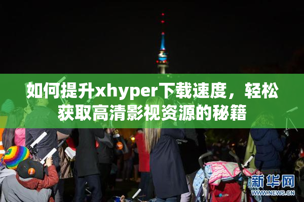 如何提升xhyper下载速度，轻松获取高清影视资源的秘籍
