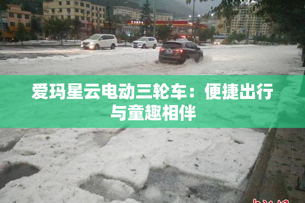 爱玛星云电动三轮车：便捷出行与童趣相伴
