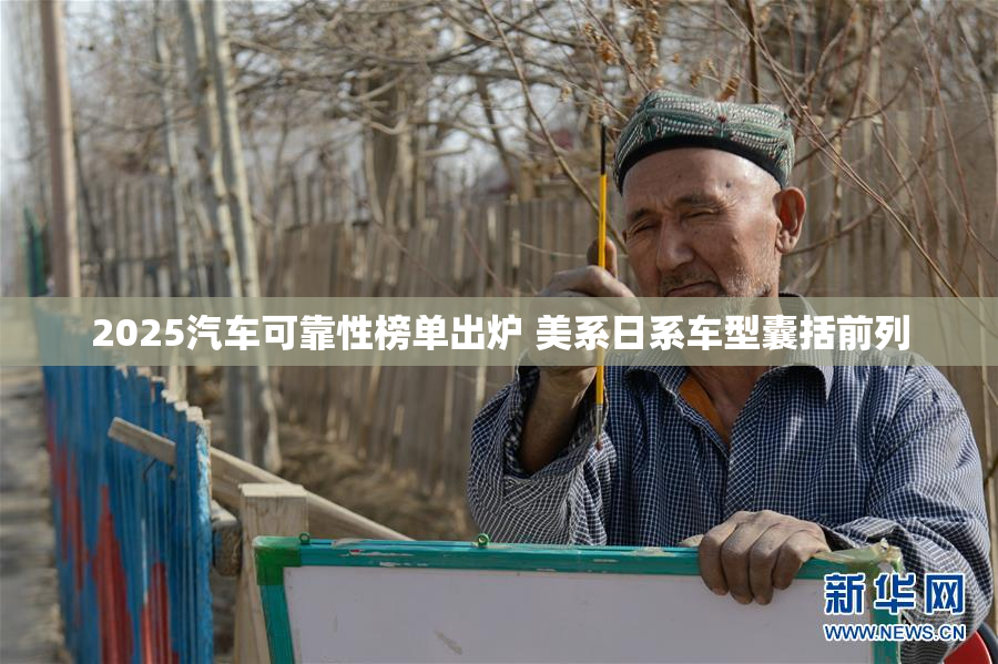 2025汽车可靠性榜单出炉 美系日系车型囊括前列