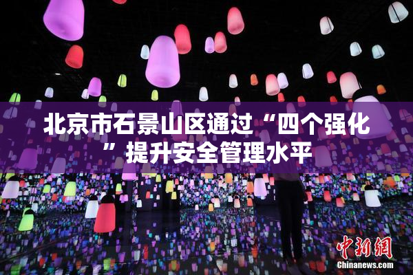 北京市石景山区通过“四个强化”提升安全管理水平