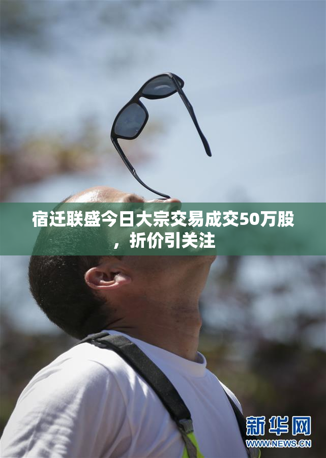 宿迁联盛今日大宗交易成交50万股，折价引关注