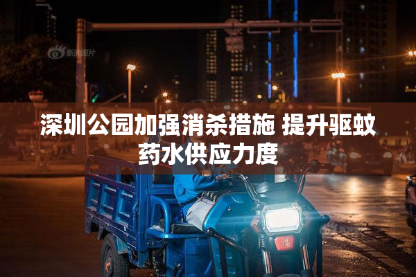 深圳公园加强消杀措施 提升驱蚊药水供应力度