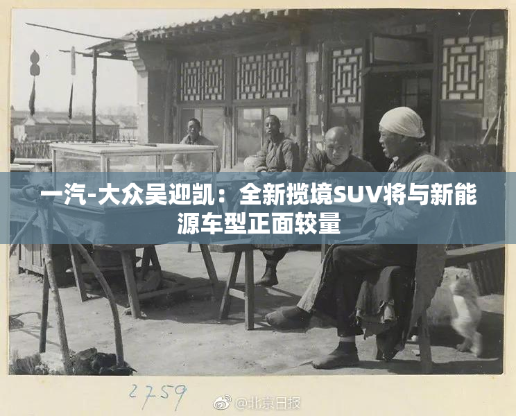 一汽-大众吴迎凯：全新揽境SUV将与新能源车型正面较量