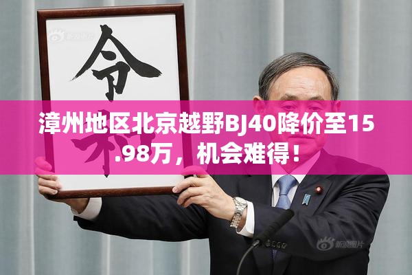 漳州地区北京越野BJ40降价至15.98万，机会难得！