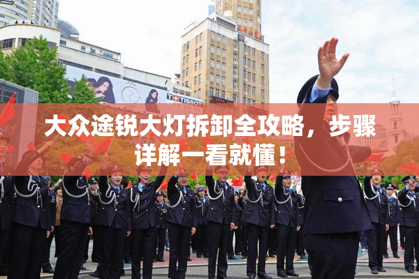 大众途锐大灯拆卸全攻略，步骤详解一看就懂！