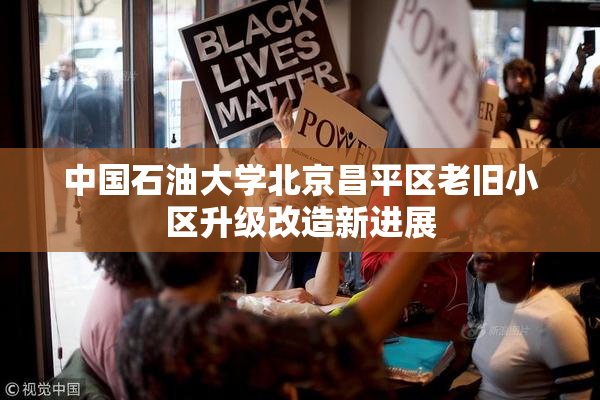 中国石油大学北京昌平区老旧小区升级改造新进展