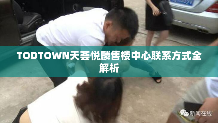 TODTOWN天荟悦麟售楼中心联系方式全解析