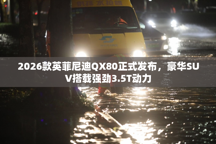 2026款英菲尼迪QX80正式发布，豪华SUV搭载强劲3.5T动力