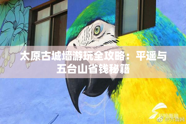 太原古城墙游玩全攻略：平遥与五台山省钱秘籍