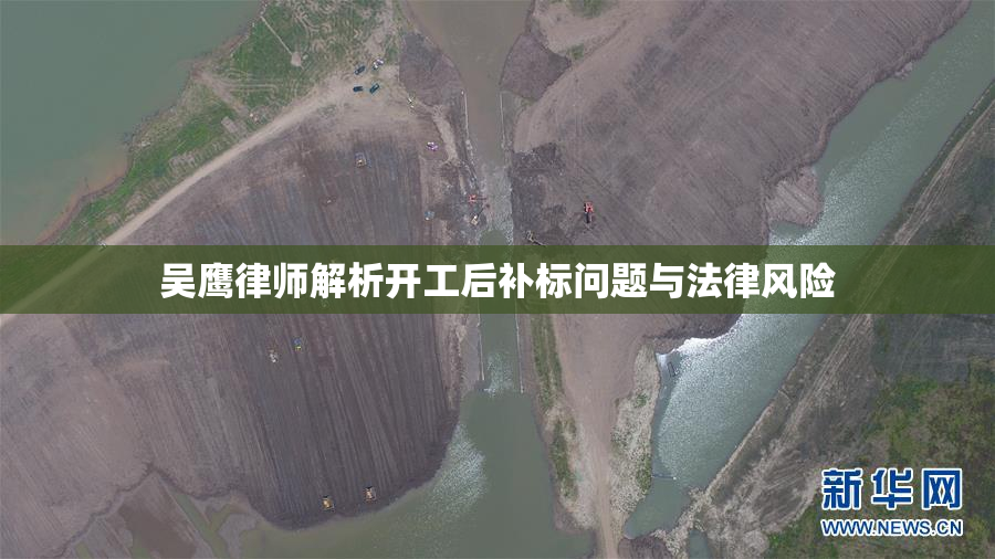 吴鹰律师解析开工后补标问题与法律风险
