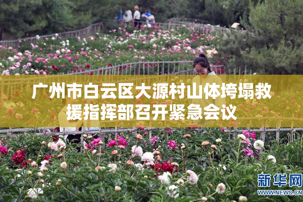 广州市白云区大源村山体垮塌救援指挥部召开紧急会议