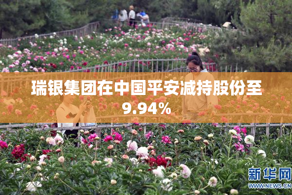瑞银集团在中国平安减持股份至9.94%