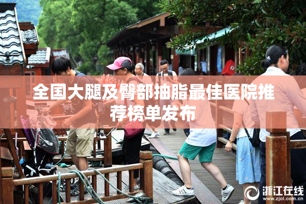 全国大腿及臀部抽脂最佳医院推荐榜单发布