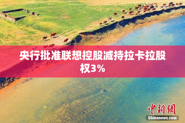 央行批准联想控股减持拉卡拉股权3%