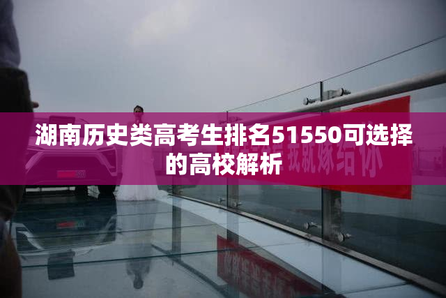湖南历史类高考生排名51550可选择的高校解析
