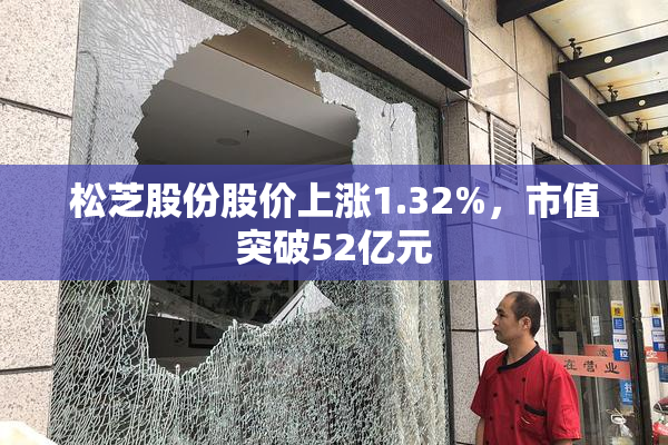 松芝股份股价上涨1.32%，市值突破52亿元