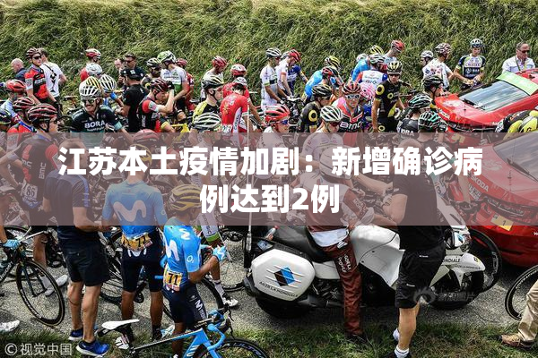 江苏本土疫情加剧：新增确诊病例达到2例