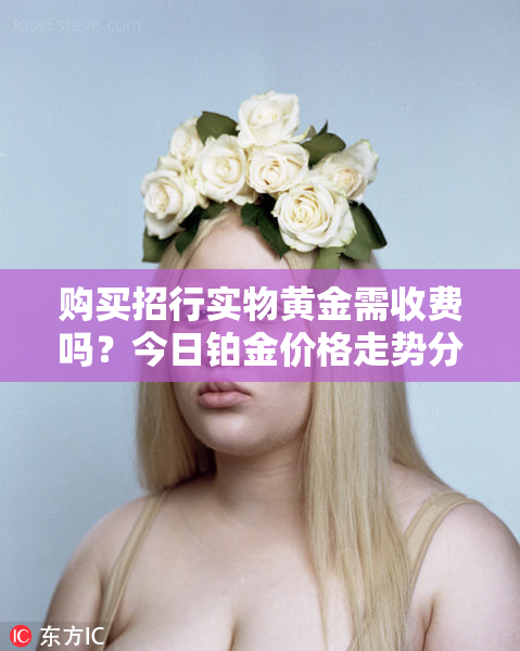 购买招行实物黄金需收费吗？今日铂金价格走势分析