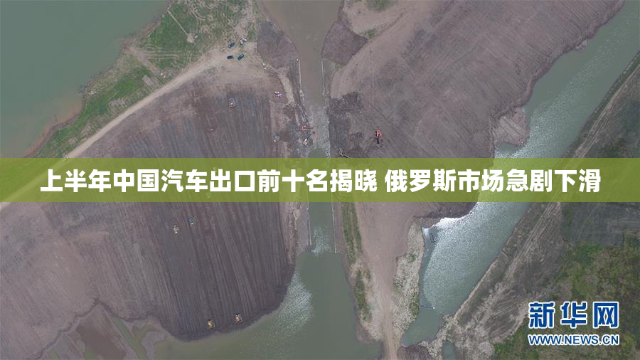 上半年中国汽车出口前十名揭晓 俄罗斯市场急剧下滑