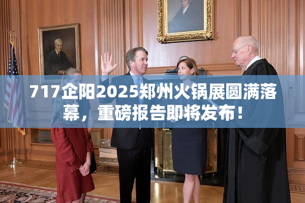 717企阳2025郑州火锅展圆满落幕，重磅报告即将发布！