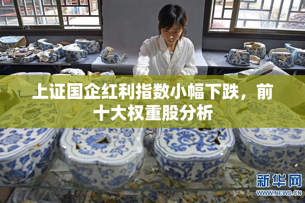 上证国企红利指数小幅下跌，前十大权重股分析