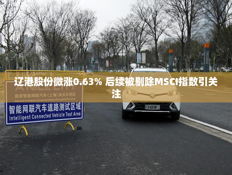 辽港股份微涨0.63% 后续被剔除MSCI指数引关注
