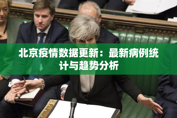 北京疫情数据更新：最新病例统计与趋势分析