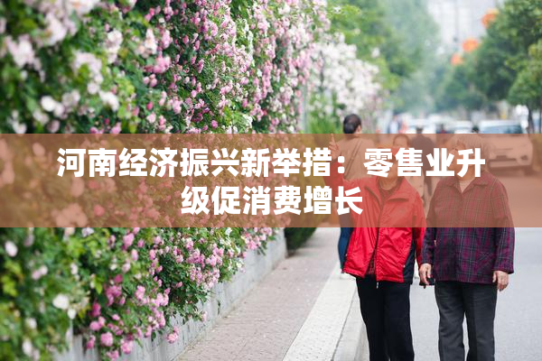 河南经济振兴新举措：零售业升级促消费增长