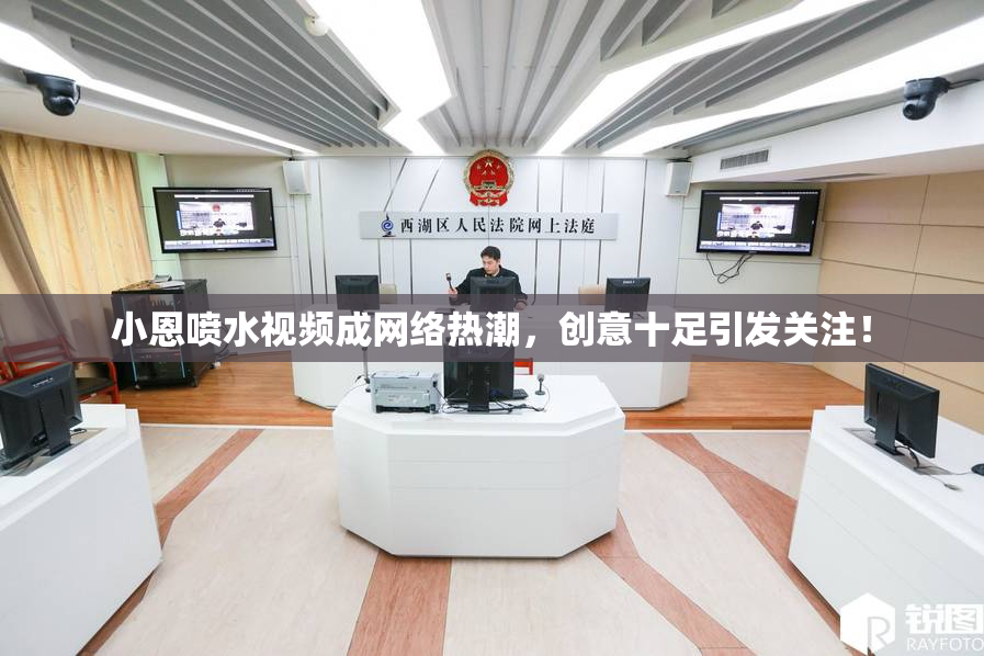 小恩喷水视频成网络热潮，创意十足引发关注！