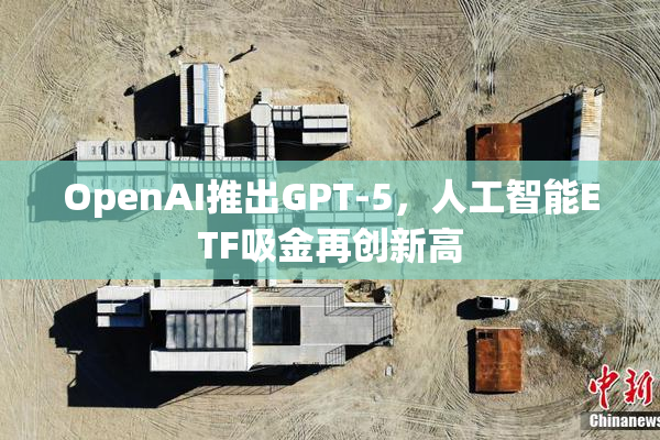 OpenAI推出GPT-5，人工智能ETF吸金再创新高