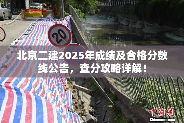 北京二建2025年成绩及合格分数线公告，查分攻略详解！