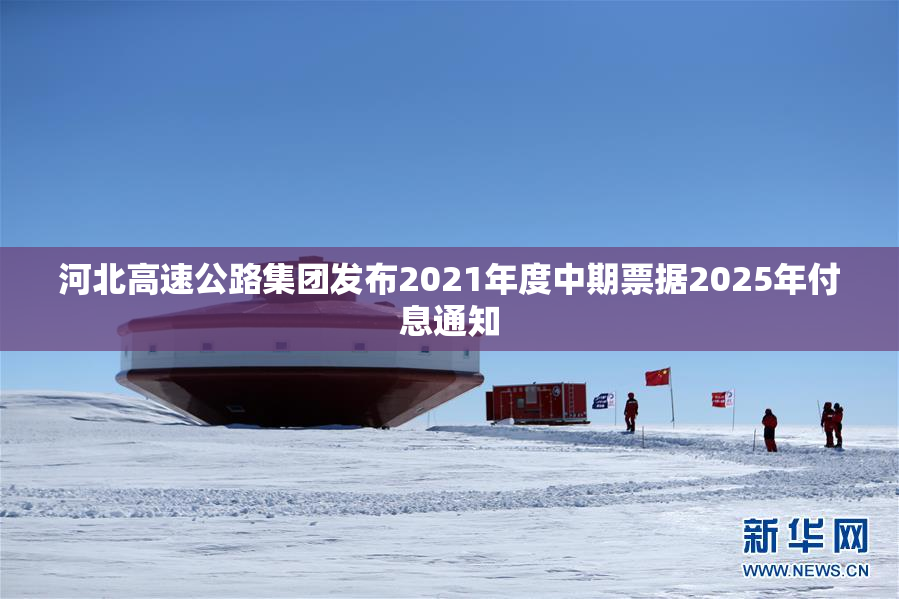 河北高速公路集团发布2021年度中期票据2025年付息通知