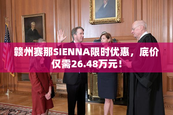赣州赛那SIENNA限时优惠，底价仅需26.48万元！