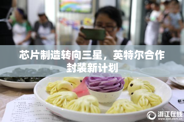 芯片制造转向三星，英特尔合作封装新计划