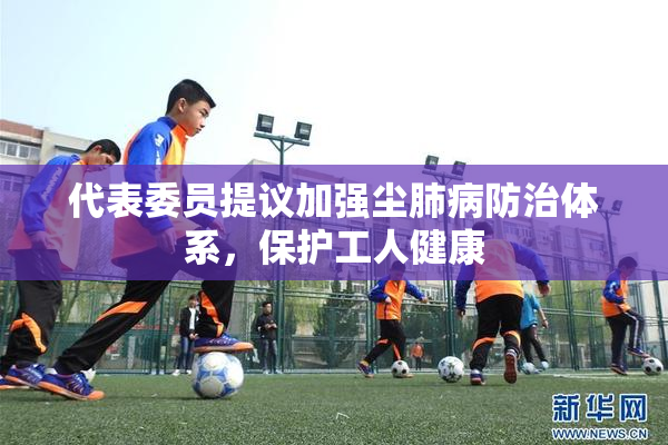 代表委员提议加强尘肺病防治体系，保护工人健康