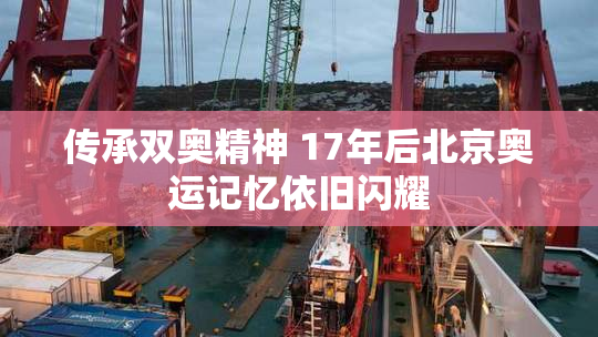 传承双奥精神 17年后北京奥运记忆依旧闪耀
