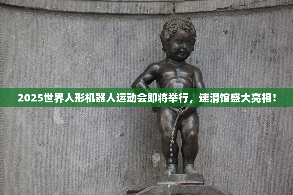 2025世界人形机器人运动会即将举行，速滑馆盛大亮相！