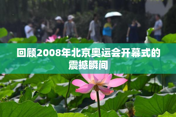 回顾2008年北京奥运会开幕式的震撼瞬间
