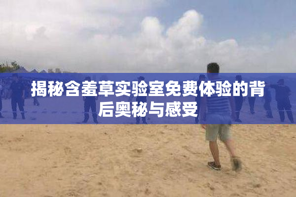揭秘含羞草实验室免费体验的背后奥秘与感受