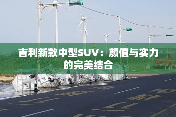 吉利新款中型SUV：颜值与实力的完美结合