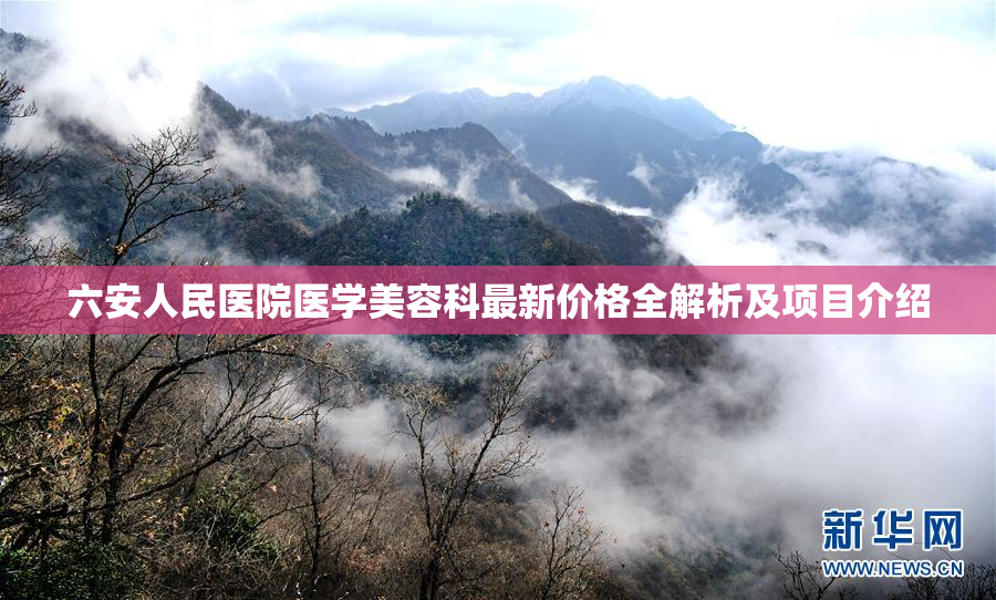 六安人民医院医学美容科最新价格全解析及项目介绍