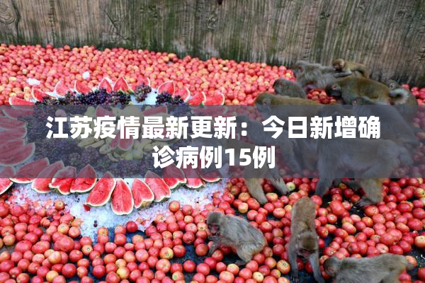 江苏疫情最新更新：今日新增确诊病例15例