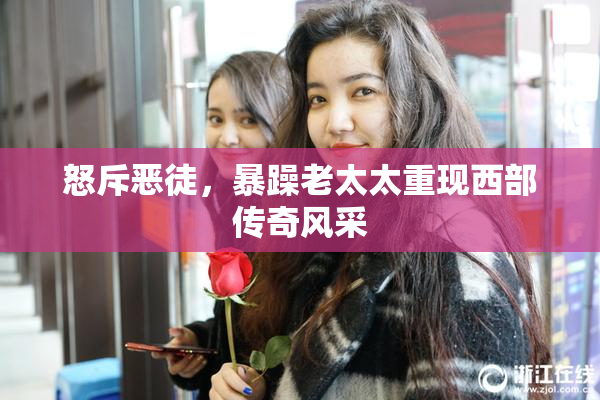 怒斥恶徒，暴躁老太太重现西部传奇风采