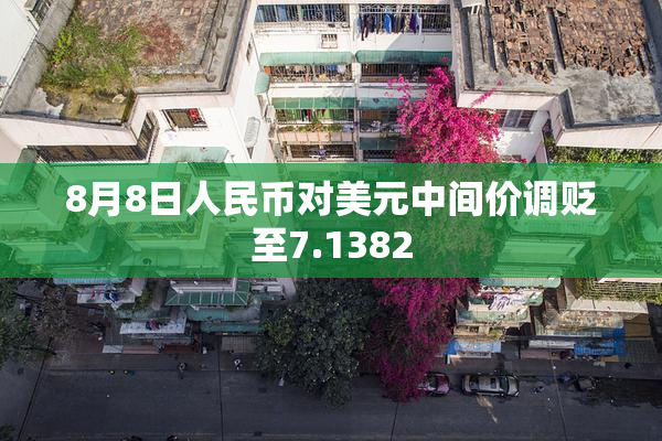 8月8日人民币对美元中间价调贬至7.1382