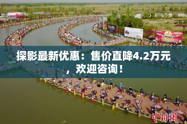 探影最新优惠：售价直降4.2万元，欢迎咨询！