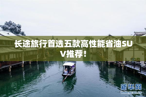 长途旅行首选五款高性能省油SUV推荐！