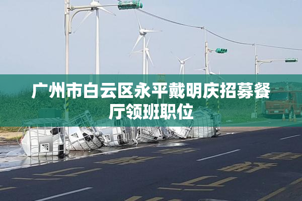 广州市白云区永平戴明庆招募餐厅领班职位